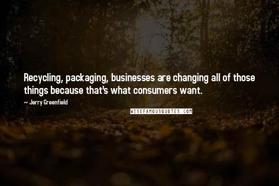 Jerry Greenfield Quotes: Recycling, packaging, businesses are changing all of those things because that's what consumers want.