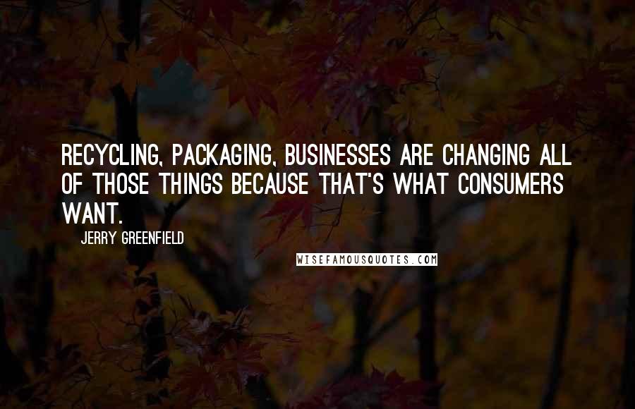 Jerry Greenfield Quotes: Recycling, packaging, businesses are changing all of those things because that's what consumers want.