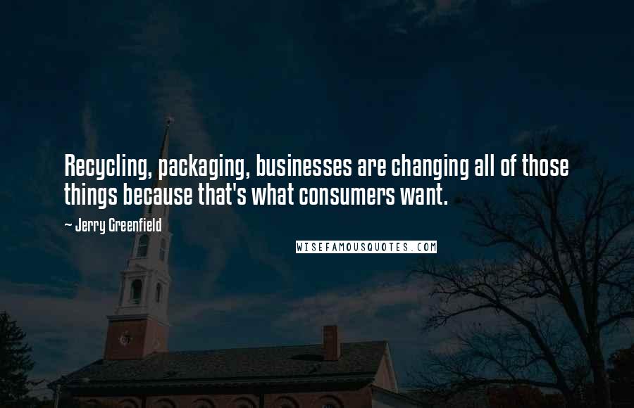 Jerry Greenfield Quotes: Recycling, packaging, businesses are changing all of those things because that's what consumers want.