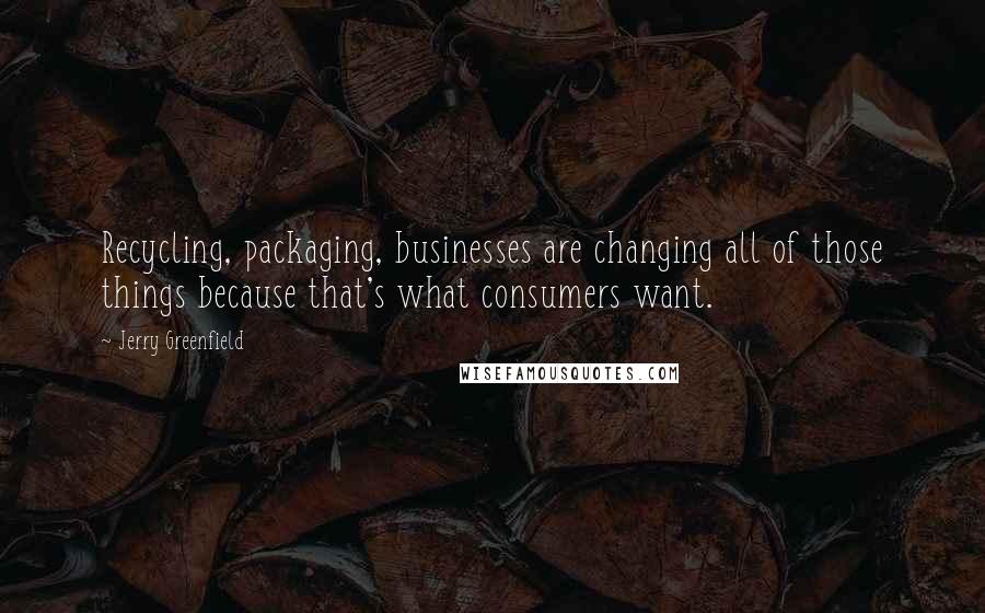 Jerry Greenfield Quotes: Recycling, packaging, businesses are changing all of those things because that's what consumers want.