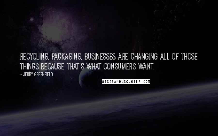 Jerry Greenfield Quotes: Recycling, packaging, businesses are changing all of those things because that's what consumers want.