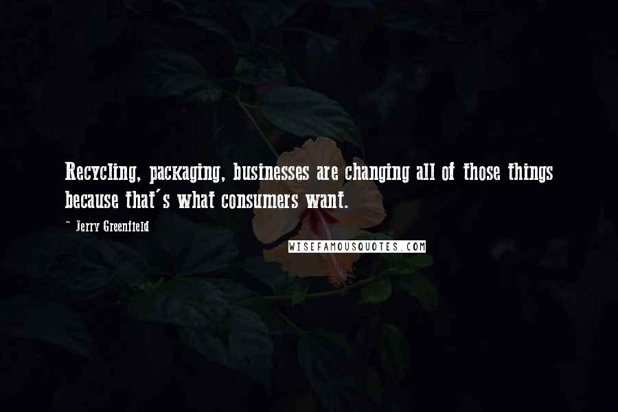 Jerry Greenfield Quotes: Recycling, packaging, businesses are changing all of those things because that's what consumers want.