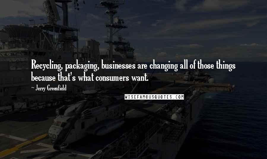 Jerry Greenfield Quotes: Recycling, packaging, businesses are changing all of those things because that's what consumers want.