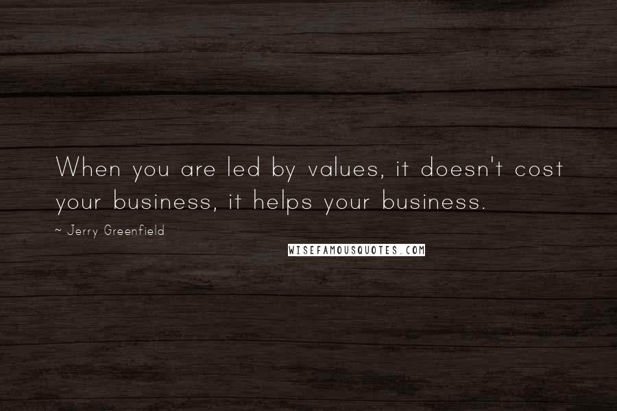 Jerry Greenfield Quotes: When you are led by values, it doesn't cost your business, it helps your business.
