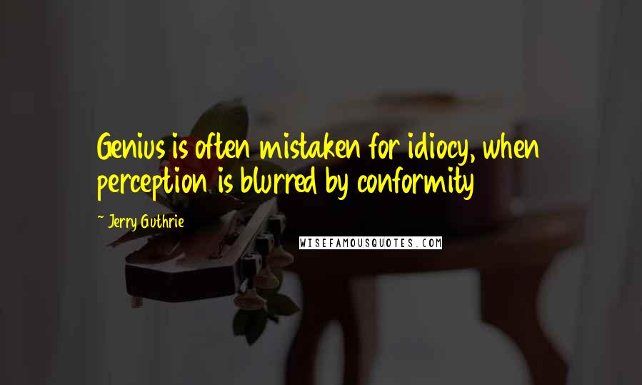 Jerry Guthrie Quotes: Genius is often mistaken for idiocy, when perception is blurred by conformity