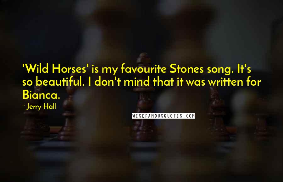 Jerry Hall Quotes: 'Wild Horses' is my favourite Stones song. It's so beautiful. I don't mind that it was written for Bianca.