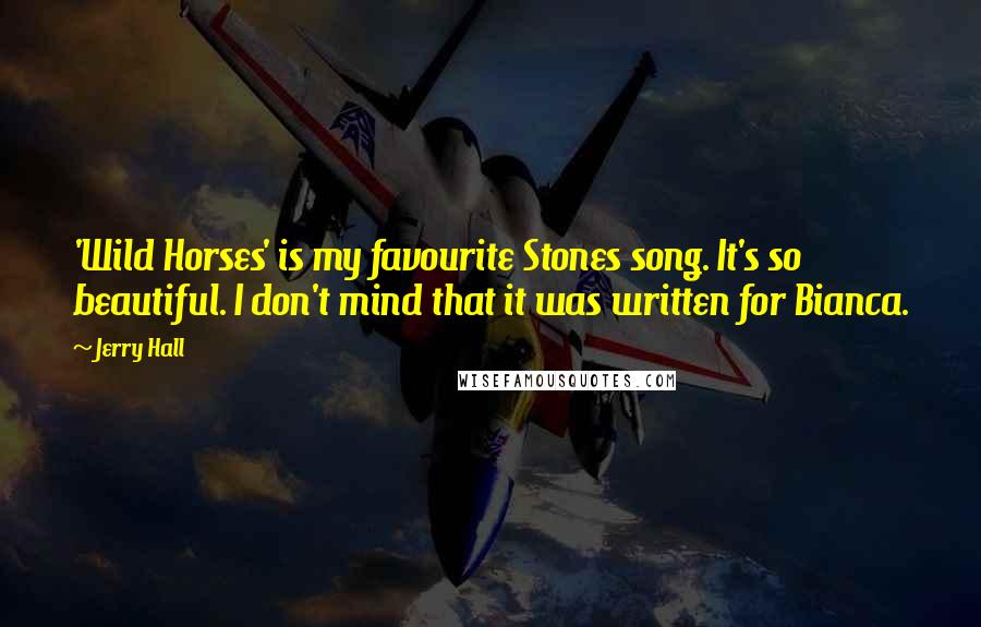 Jerry Hall Quotes: 'Wild Horses' is my favourite Stones song. It's so beautiful. I don't mind that it was written for Bianca.