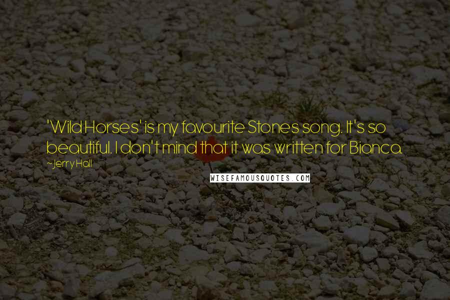 Jerry Hall Quotes: 'Wild Horses' is my favourite Stones song. It's so beautiful. I don't mind that it was written for Bianca.