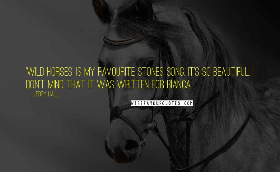 Jerry Hall Quotes: 'Wild Horses' is my favourite Stones song. It's so beautiful. I don't mind that it was written for Bianca.