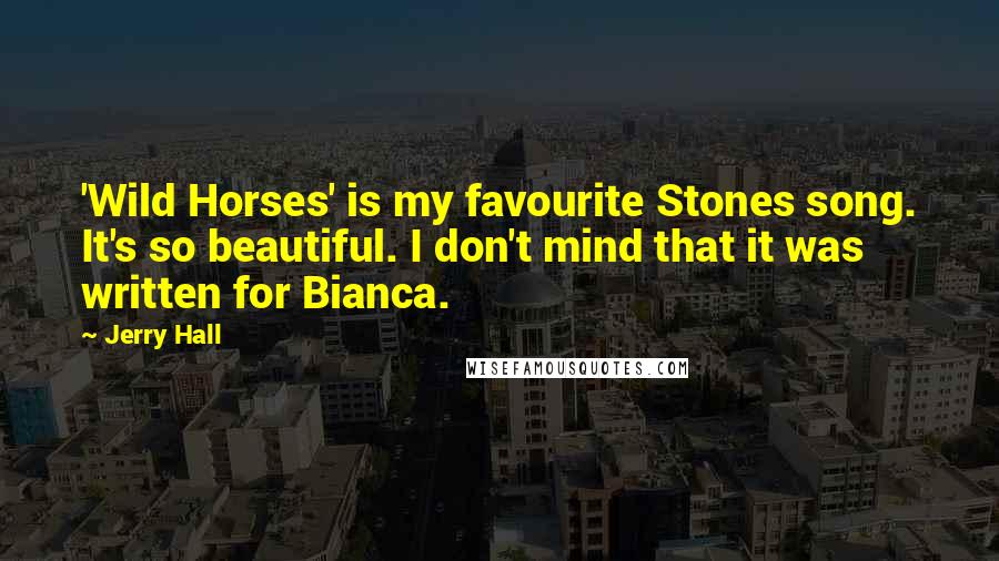 Jerry Hall Quotes: 'Wild Horses' is my favourite Stones song. It's so beautiful. I don't mind that it was written for Bianca.