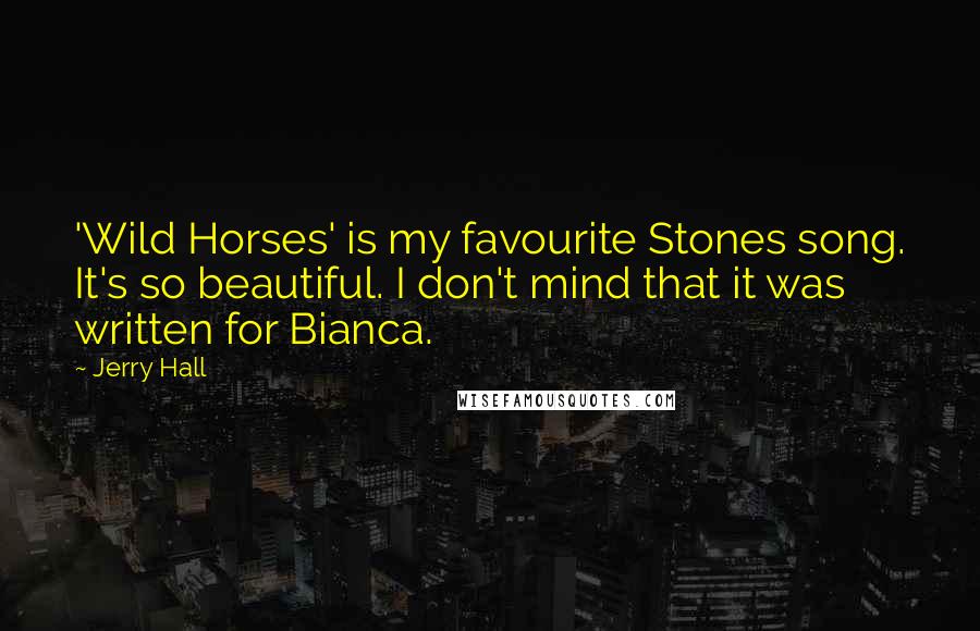 Jerry Hall Quotes: 'Wild Horses' is my favourite Stones song. It's so beautiful. I don't mind that it was written for Bianca.