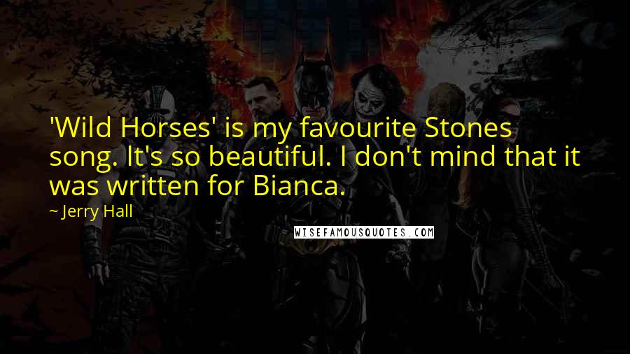 Jerry Hall Quotes: 'Wild Horses' is my favourite Stones song. It's so beautiful. I don't mind that it was written for Bianca.