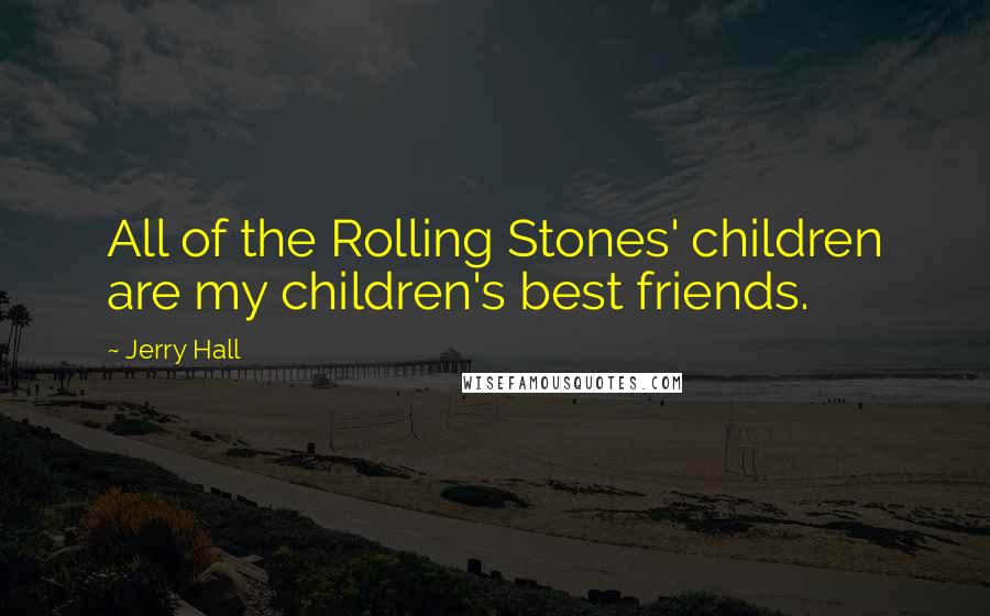 Jerry Hall Quotes: All of the Rolling Stones' children are my children's best friends.