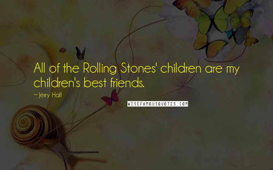 Jerry Hall Quotes: All of the Rolling Stones' children are my children's best friends.