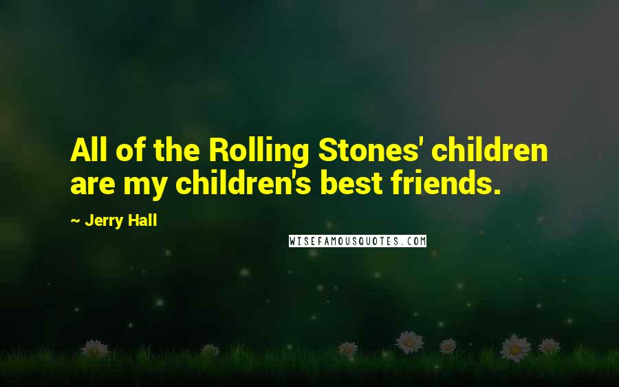 Jerry Hall Quotes: All of the Rolling Stones' children are my children's best friends.