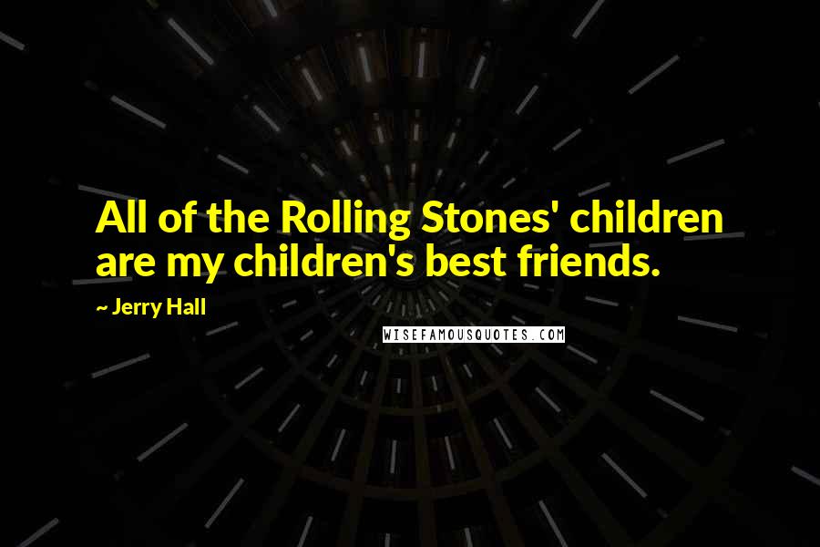 Jerry Hall Quotes: All of the Rolling Stones' children are my children's best friends.