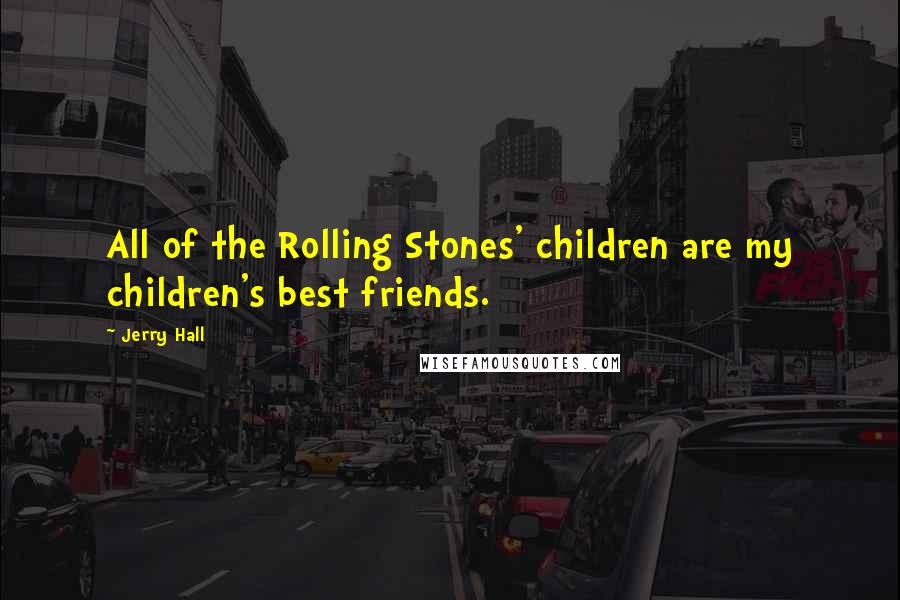 Jerry Hall Quotes: All of the Rolling Stones' children are my children's best friends.