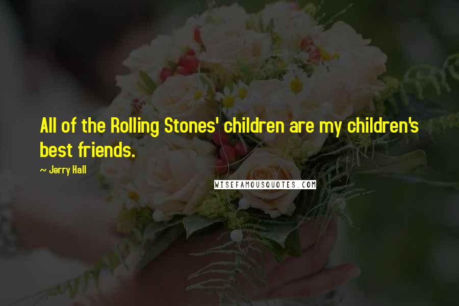 Jerry Hall Quotes: All of the Rolling Stones' children are my children's best friends.