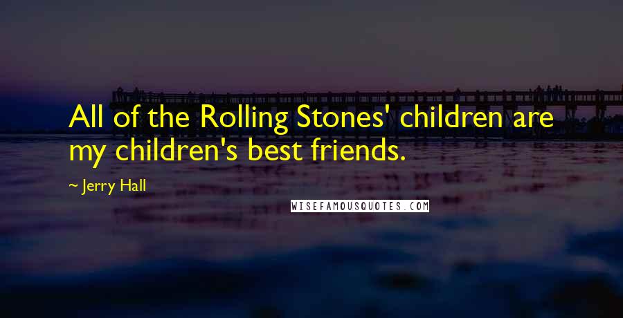 Jerry Hall Quotes: All of the Rolling Stones' children are my children's best friends.