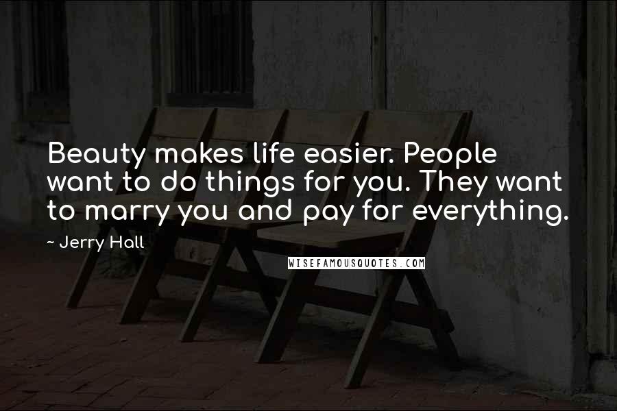 Jerry Hall Quotes: Beauty makes life easier. People want to do things for you. They want to marry you and pay for everything.