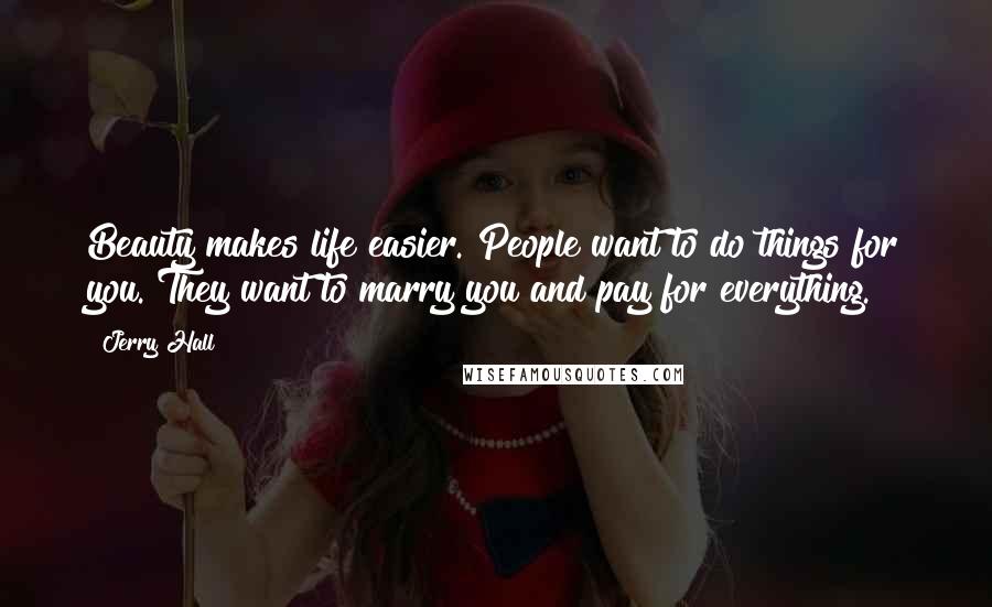 Jerry Hall Quotes: Beauty makes life easier. People want to do things for you. They want to marry you and pay for everything.