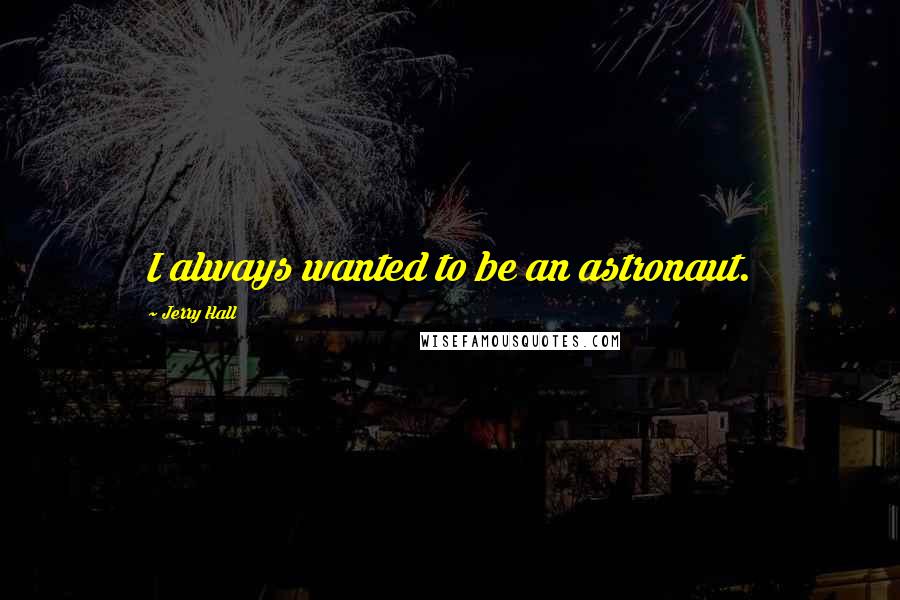 Jerry Hall Quotes: I always wanted to be an astronaut.
