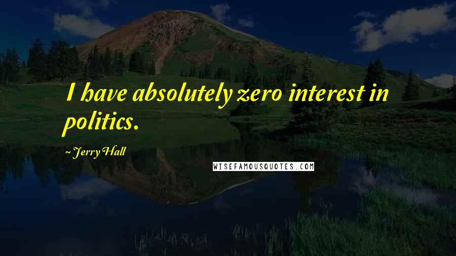 Jerry Hall Quotes: I have absolutely zero interest in politics.