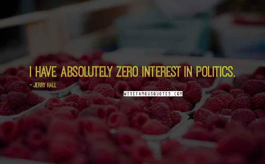 Jerry Hall Quotes: I have absolutely zero interest in politics.
