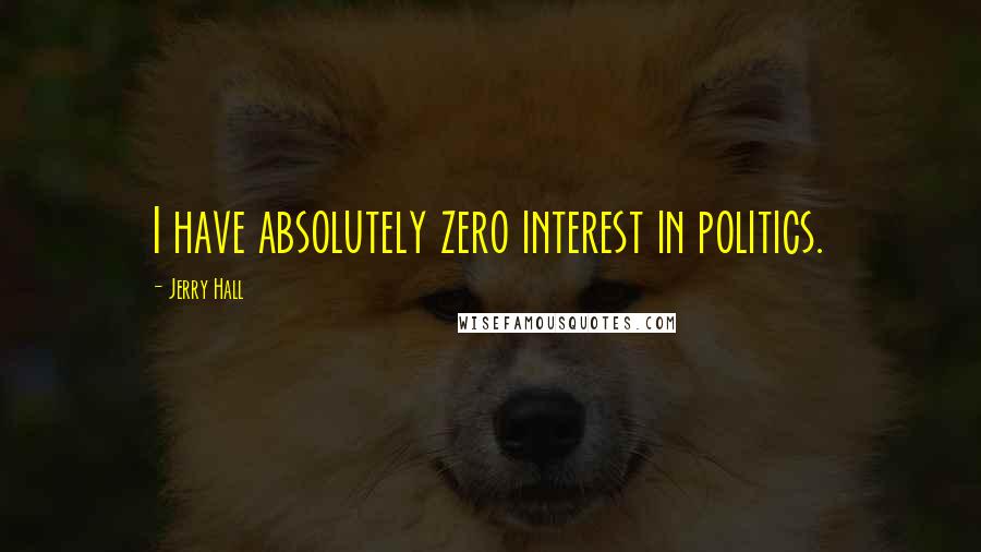 Jerry Hall Quotes: I have absolutely zero interest in politics.