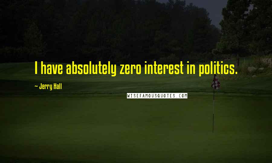 Jerry Hall Quotes: I have absolutely zero interest in politics.