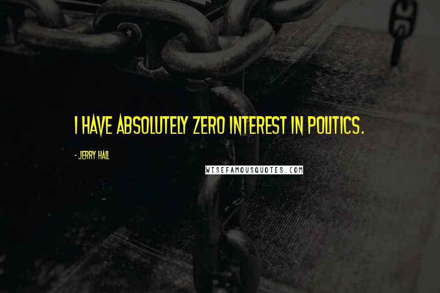Jerry Hall Quotes: I have absolutely zero interest in politics.