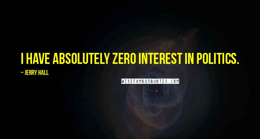 Jerry Hall Quotes: I have absolutely zero interest in politics.