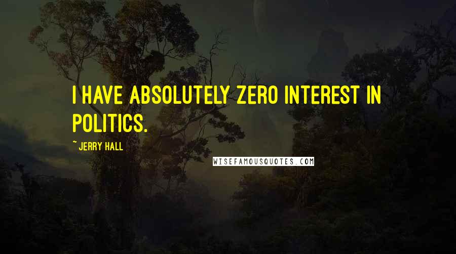 Jerry Hall Quotes: I have absolutely zero interest in politics.