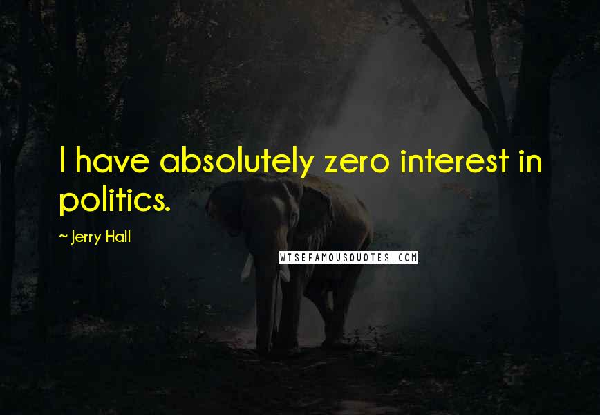 Jerry Hall Quotes: I have absolutely zero interest in politics.