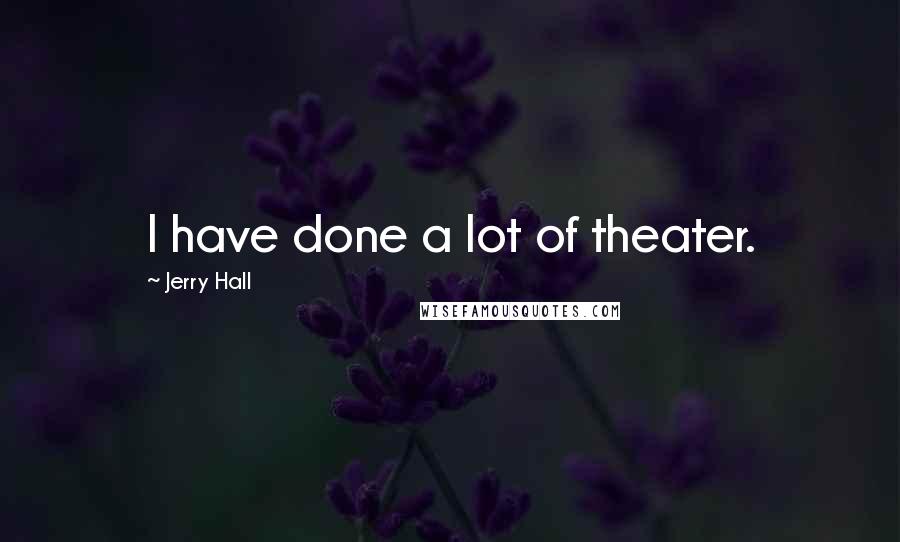 Jerry Hall Quotes: I have done a lot of theater.