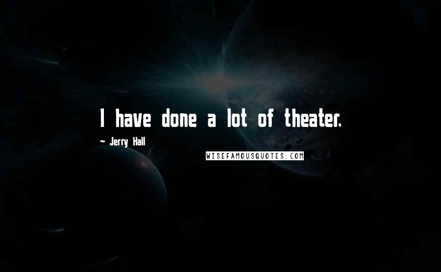 Jerry Hall Quotes: I have done a lot of theater.