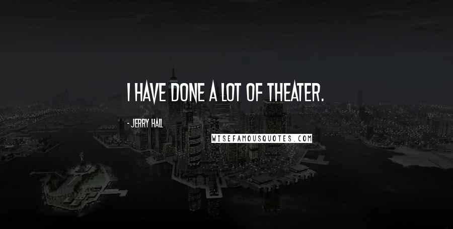 Jerry Hall Quotes: I have done a lot of theater.