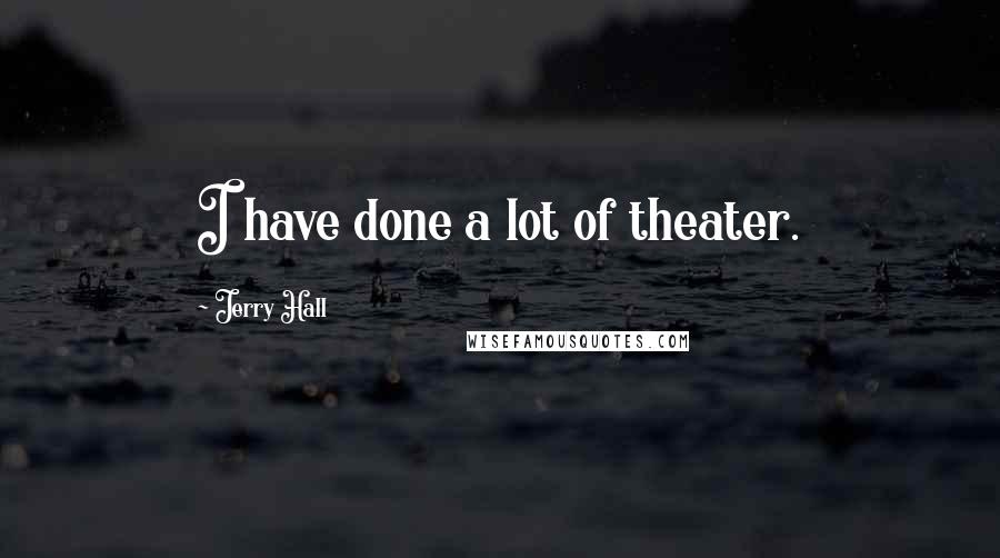 Jerry Hall Quotes: I have done a lot of theater.