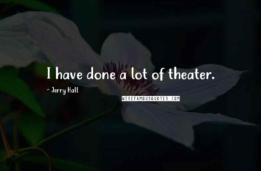 Jerry Hall Quotes: I have done a lot of theater.