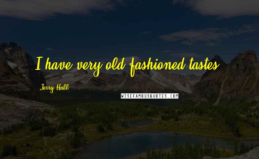 Jerry Hall Quotes: I have very old-fashioned tastes.