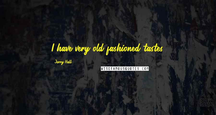 Jerry Hall Quotes: I have very old-fashioned tastes.