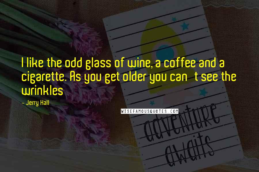 Jerry Hall Quotes: I like the odd glass of wine, a coffee and a cigarette. As you get older you can't see the wrinkles