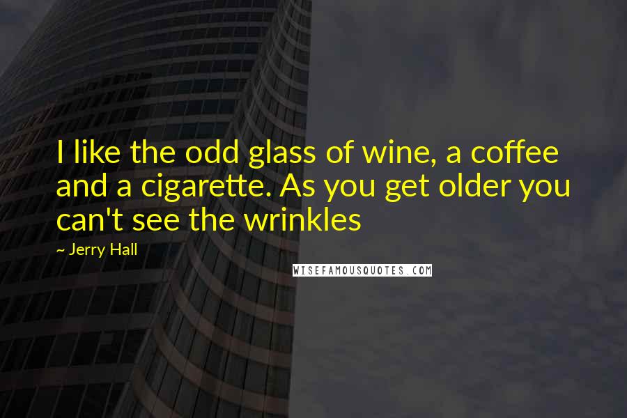 Jerry Hall Quotes: I like the odd glass of wine, a coffee and a cigarette. As you get older you can't see the wrinkles