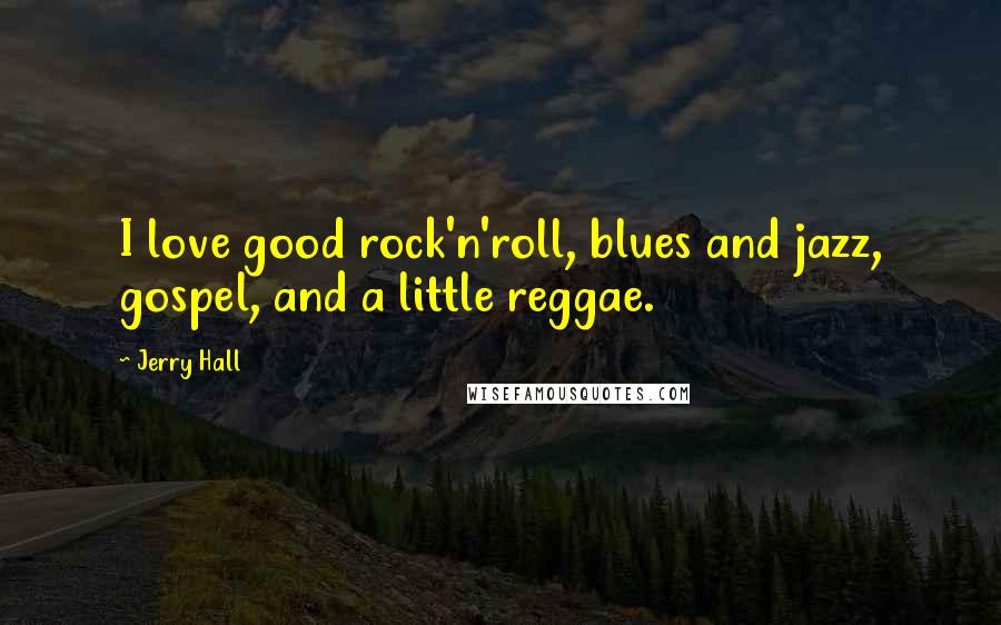 Jerry Hall Quotes: I love good rock'n'roll, blues and jazz, gospel, and a little reggae.