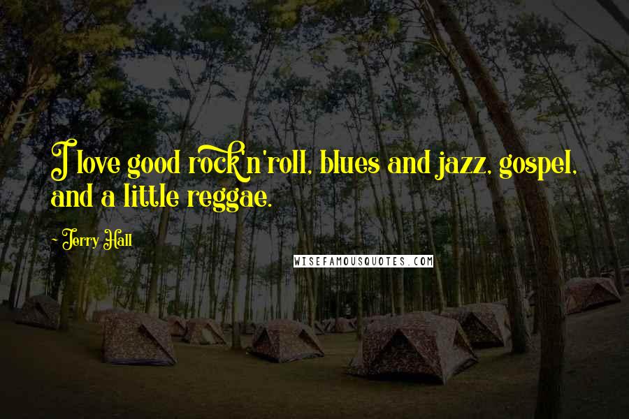 Jerry Hall Quotes: I love good rock'n'roll, blues and jazz, gospel, and a little reggae.