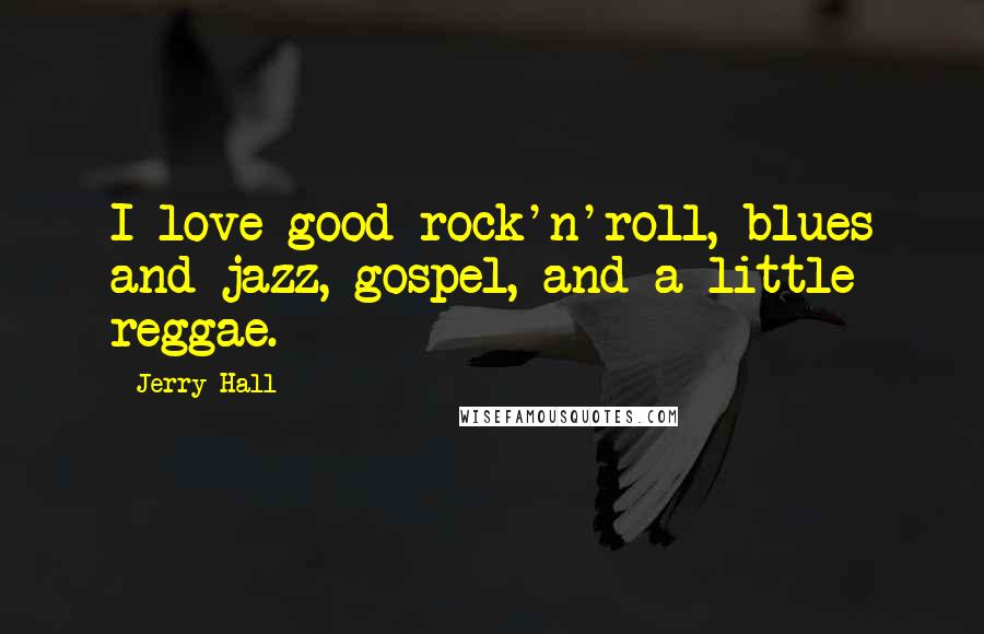 Jerry Hall Quotes: I love good rock'n'roll, blues and jazz, gospel, and a little reggae.
