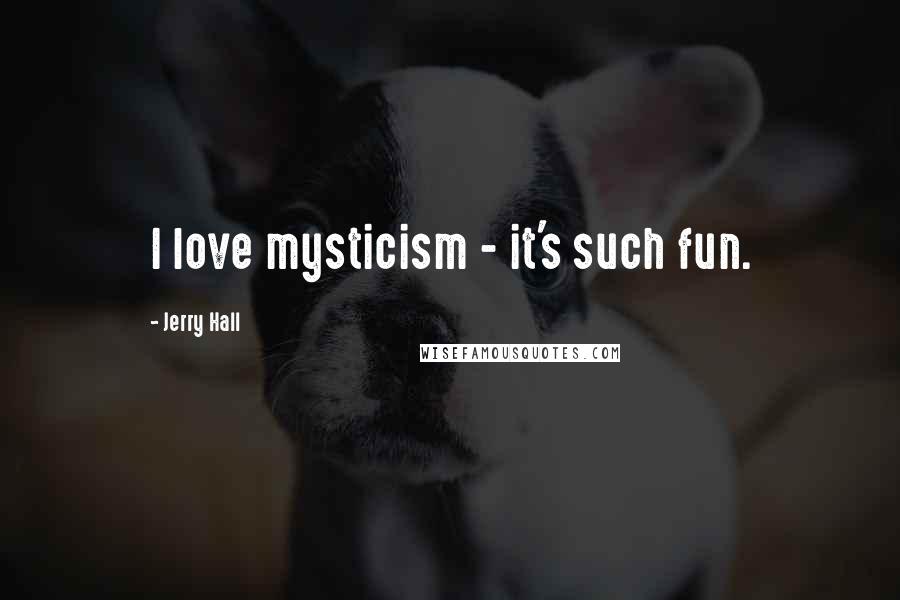 Jerry Hall Quotes: I love mysticism - it's such fun.