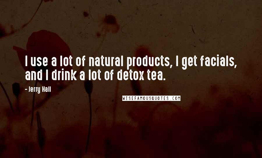 Jerry Hall Quotes: I use a lot of natural products, I get facials, and I drink a lot of detox tea.