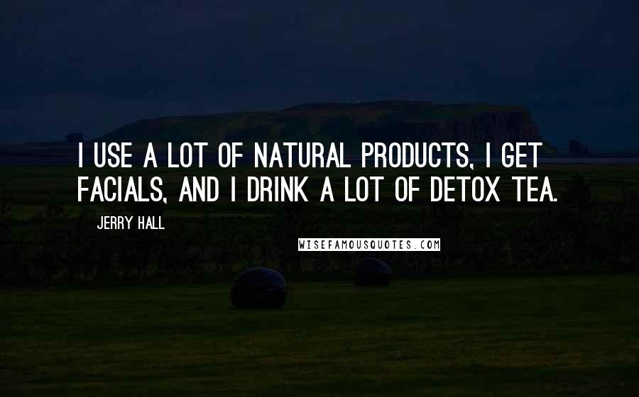 Jerry Hall Quotes: I use a lot of natural products, I get facials, and I drink a lot of detox tea.