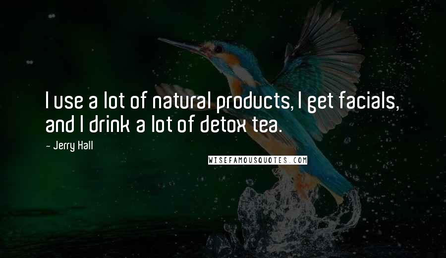 Jerry Hall Quotes: I use a lot of natural products, I get facials, and I drink a lot of detox tea.